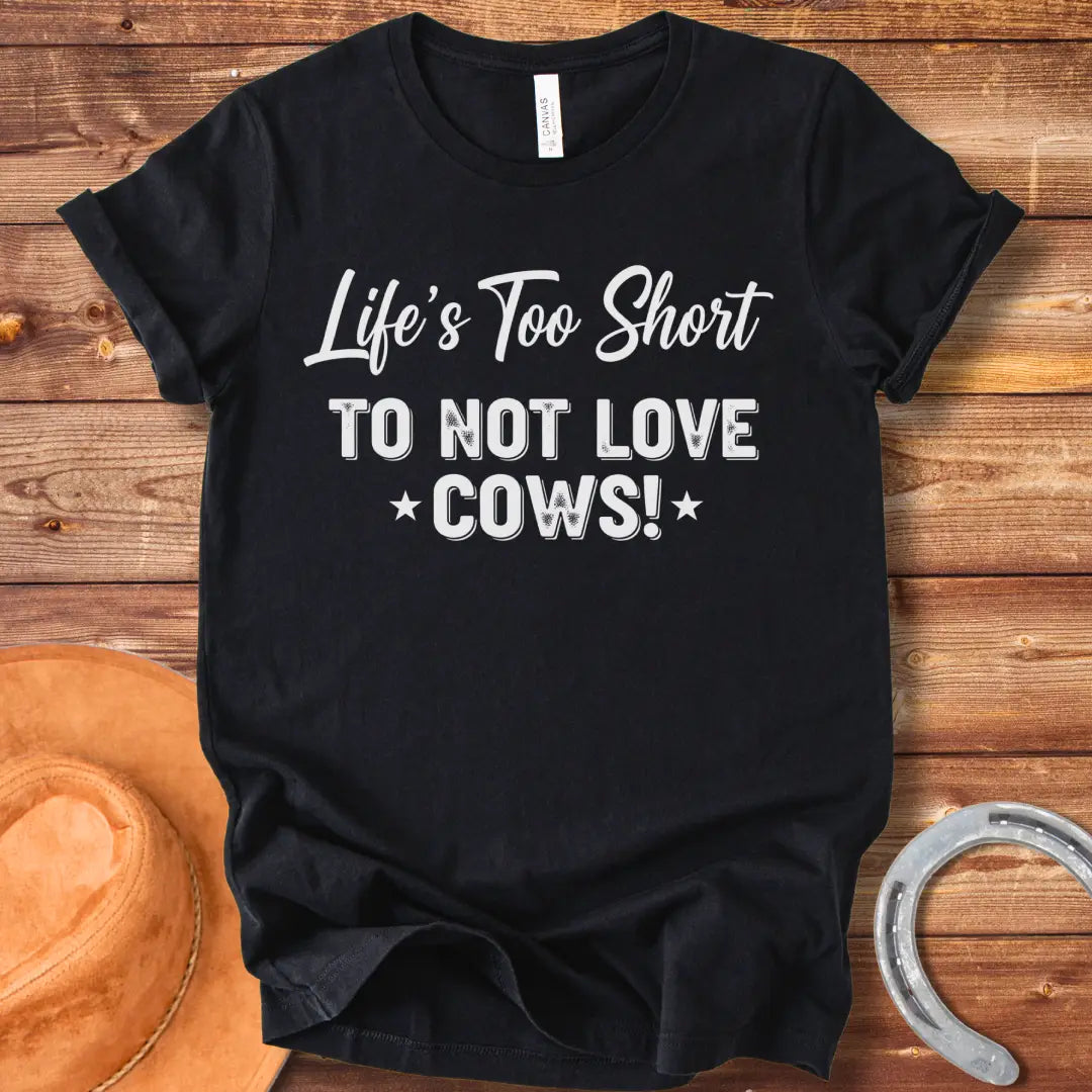 A black t-shirt design with the text 'Life's Too Short To Not Love Cows!'