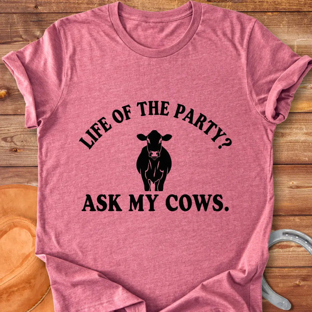 Life of the Party T-Shirt with a cow silhouette and the words, Life of the Party? Ask My Cows.