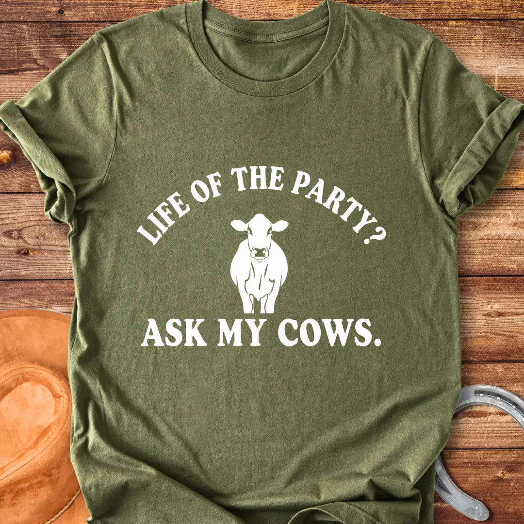 Life of the Party T-Shirt with a cow silhouette and the words, Life of the Party? Ask My Cows.