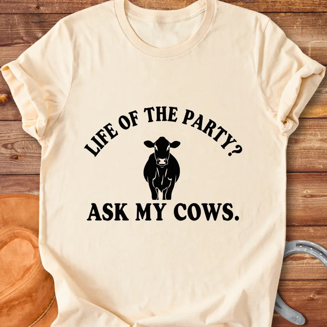 Life of the Party T-Shirt with a cow silhouette and the words, Life of the Party? Ask My Cows.