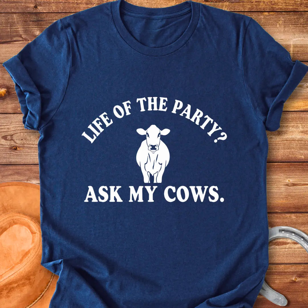 Life of the Party T-Shirt with a cow silhouette and the words, Life of the Party? Ask My Cows.