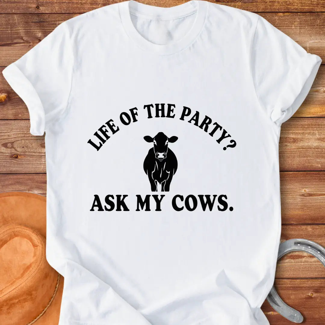 Life of the Party T-Shirt with a cow silhouette and the words, Life of the Party? Ask My Cows.