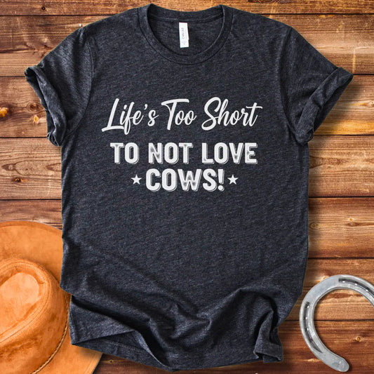 A black t-shirt design with the text 'Life's Too Short To Not Love Cows!'